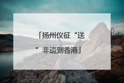 扬州仪征“送”非遗到香港