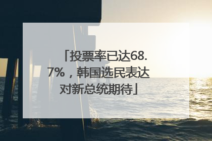 投票率已达68.7%，韩国选民表达对新总统期待