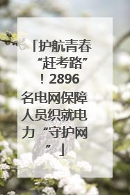 护航青春“赶考路”！2896名电网保障人员织就电力“守护网”