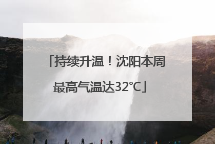 持续升温！沈阳本周最高气温达32℃