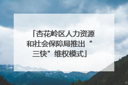 杏花岭区人力资源和社会保障局推出“三快”维权模式