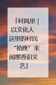 村风里｜以文化人 这里的村民“抢座”来闻墨香识文艺