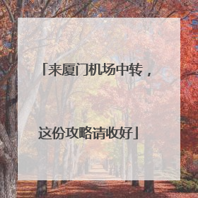 来厦门机场中转，这份攻略请收好