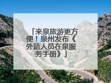 来泉旅游更方便！泉州发布《外籍人员在泉服务手册》