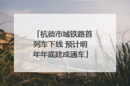 杭德市域铁路首列车下线 预计明年年底建成通车