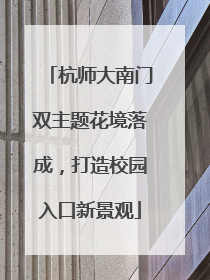 杭师大南门双主题花境落成，打造校园入口新景观