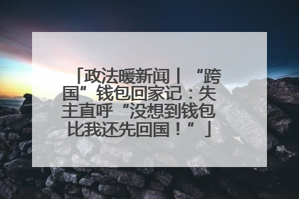 政法暖新闻丨“跨国”钱包回家记：失主直呼“没想到钱包比我还先回国！”
