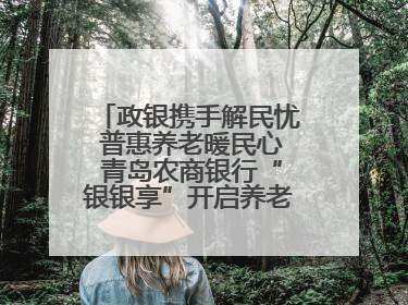 政银携手解民忧 普惠养老暖民心 青岛农商银行“银银享”开启养老新模式