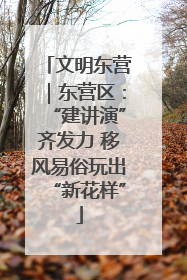 文明东营｜东营区：“建讲演”齐发力 移风易俗玩出“新花样”