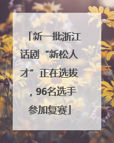 新一批浙江话剧“新松人才”正在选拔，96名选手参加复赛