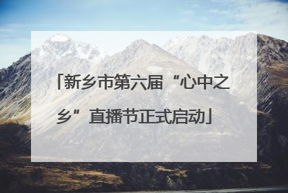 新乡市第六届“心中之乡”直播节正式启动