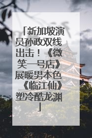 新加坡演员孙政双线出击！《微笑一号店》展暖男本色《临江仙》塑冷酷龙渊