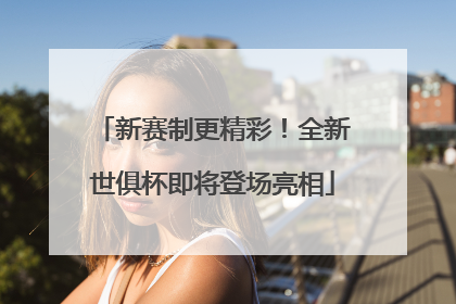 新赛制更精彩！全新世俱杯即将登场亮相