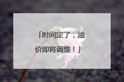 时间定了，油价即将调整！