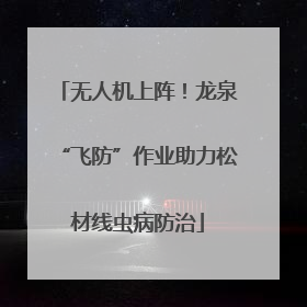 无人机上阵！龙泉“飞防”作业助力松材线虫病防治