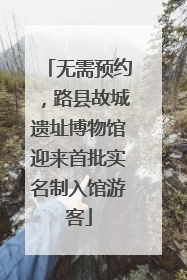 无需预约，路县故城遗址博物馆迎来首批实名制入馆游客