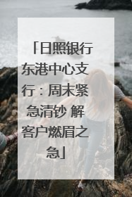 日照银行东港中心支行：周末紧急清钞 解客户燃眉之急