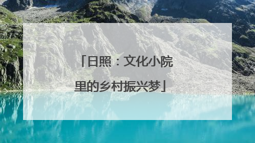 日照：文化小院里的乡村振兴梦
