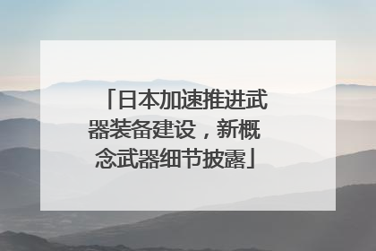 日本加速推进武器装备建设，新概念武器细节披露