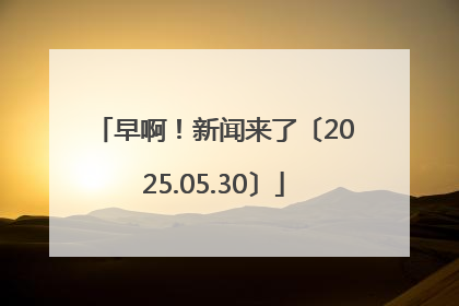 早啊！新闻来了〔2025.05.30〕