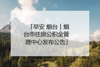 早安 烟台｜烟台市住房公积金管理中心发布公告