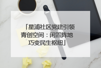 星浦社区党建引领青创空间：闲置阵地巧变民生枢纽