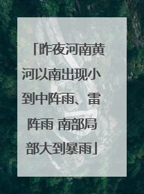 昨夜河南黄河以南出现小到中阵雨、雷阵雨 南部局部大到暴雨
