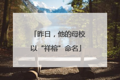 昨日，他的母校以“祥榕”命名