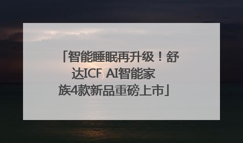 智能睡眠再升级！舒达ICF AI智能家族4款新品重磅上市