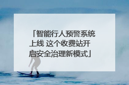 智能行人预警系统上线 这个收费站开启安全治理新模式