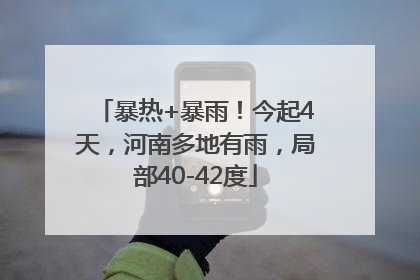 暴热+暴雨！今起4天，河南多地有雨，局部40-42度