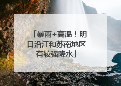 暴雨+高温！明日沿江和苏南地区有较强降水