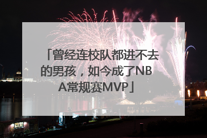 曾经连校队都进不去的男孩，如今成了NBA常规赛MVP