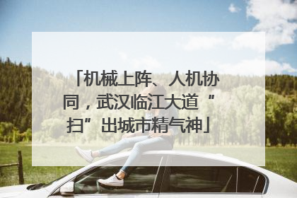 机械上阵、人机协同，武汉临江大道“扫”出城市精气神