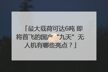 最大载荷可达6吨 即将首飞的国产“九天”无人机有哪些亮点？