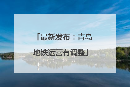 最新发布：青岛地铁运营有调整