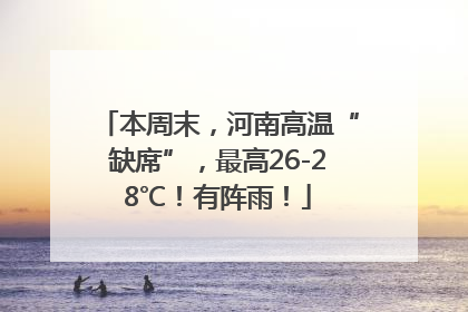 本周末，河南高温“缺席”，最高26-28℃！有阵雨！