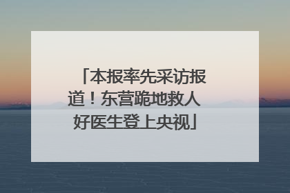 本报率先采访报道！东营跪地救人好医生登上央视