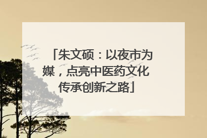 朱文硕：以夜市为媒，点亮中医药文化传承创新之路