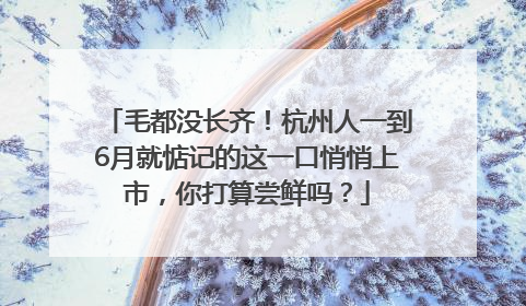 毛都没长齐！杭州人一到6月就惦记的这一口悄悄上市，你打算尝鲜吗？