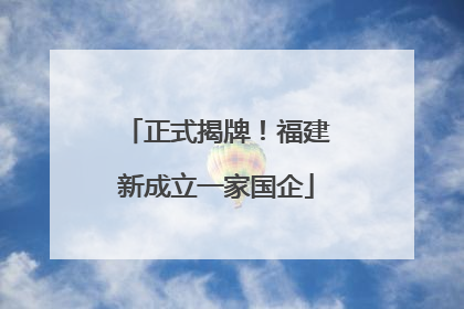 正式揭牌！福建新成立一家国企