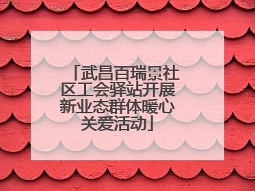 武昌百瑞景社区工会驿站开展新业态群体暖心关爱活动