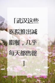 武汉这些医院推出减脂餐，几乎每天都售罄