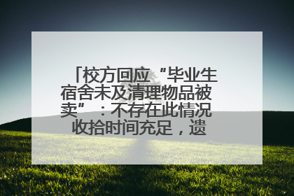 校方回应“毕业生宿舍未及清理物品被卖”：不存在此情况 收拾时间充足，遗留物品会帮保管