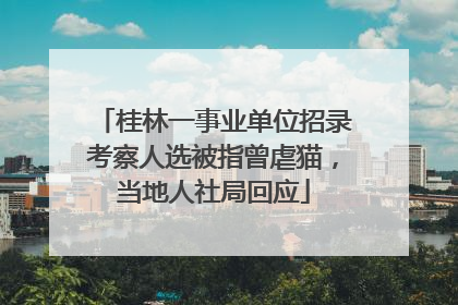 桂林一事业单位招录考察人选被指曾虐猫，当地人社局回应