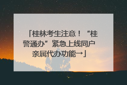 桂林考生注意！“桂警通办”紧急上线同户亲属代办功能→