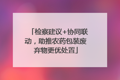 检察建议+协同联动，助推农药包装废弃物更优处置