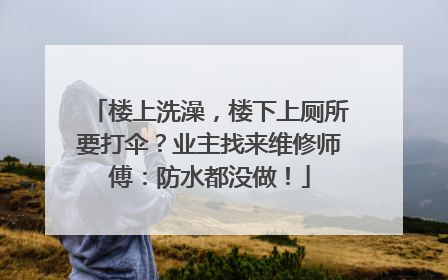 楼上洗澡，楼下上厕所要打伞？业主找来维修师傅：防水都没做！