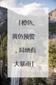 橙色、黄色预警，局地有大暴雨