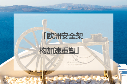 欧洲安全架构加速重塑